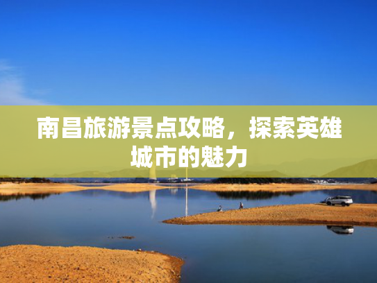 南昌旅游景点攻略，探索英雄城市的魅力
