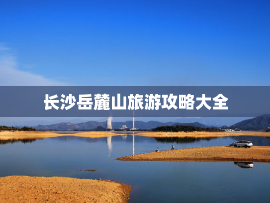 长沙岳麓山旅游攻略大全