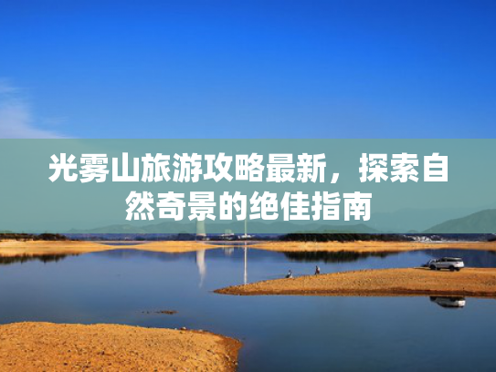 光雾山旅游攻略最新，探索自然奇景的绝佳指南