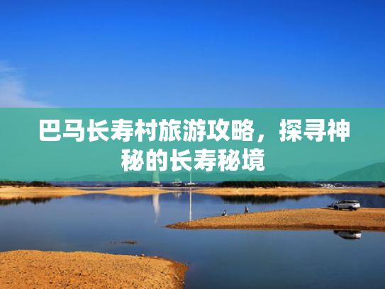 巴马长寿村旅游攻略，探寻神秘的长寿秘境