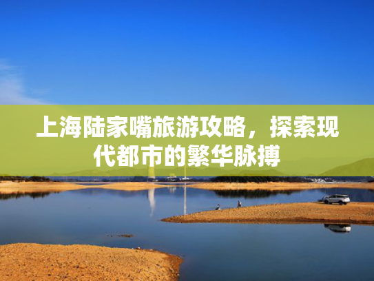上海陆家嘴旅游攻略，探索现代都市的繁华脉搏