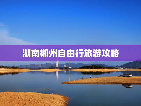 湖南郴州自由行旅游攻略