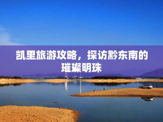 凯里旅游攻略，探访黔东南的璀璨明珠