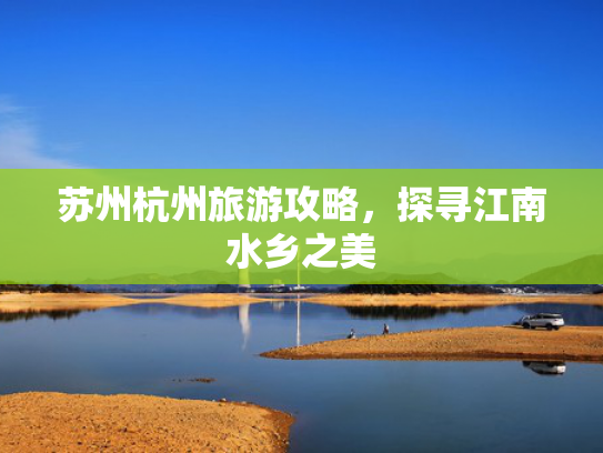苏州杭州旅游攻略，探寻江南水乡之美