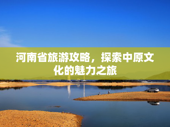 河南省旅游攻略，探索中原文化的魅力之旅