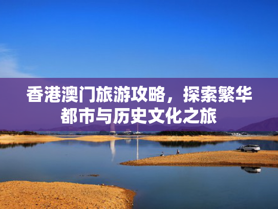 香港澳门旅游攻略，探索繁华都市与历史文化之旅
