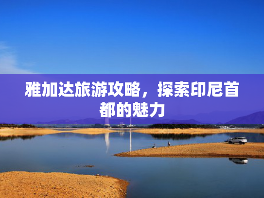 雅加达旅游攻略，探索印尼首都的魅力