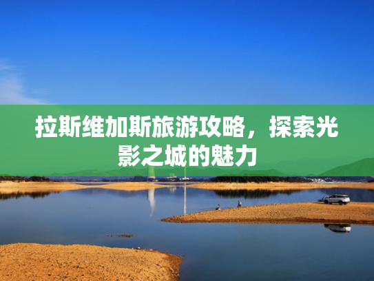 拉斯维加斯旅游攻略，探索光影之城的魅力