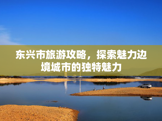 东兴市旅游攻略，探索魅力边境城市的独特魅力