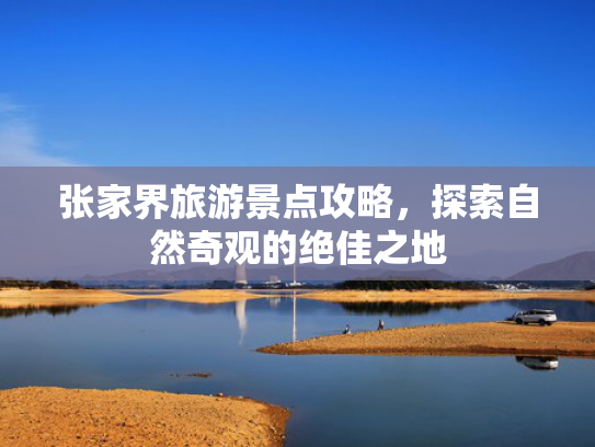 张家界旅游景点攻略，探索自然奇观的绝佳之地