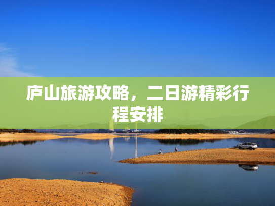 庐山旅游攻略,二日游精彩行程安排 庐山旅游攻略,二日游精彩行程安排