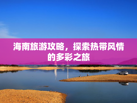 海南旅游攻略，探索热带风情的多彩之旅