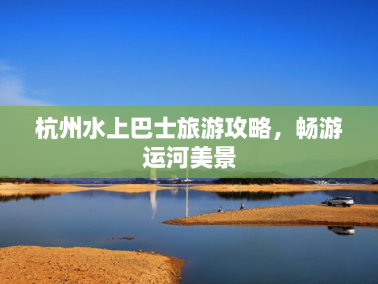 杭州水上巴士旅游攻略，畅游运河美景