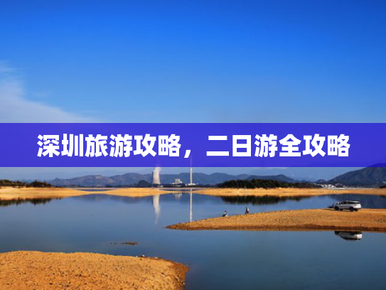深圳旅游攻略，二日游全攻略