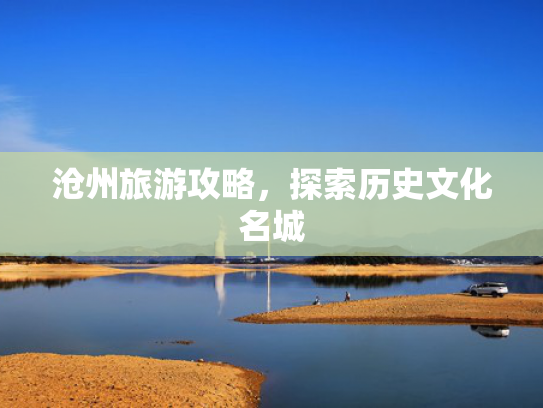 沧州旅游攻略，探索历史文化名城
