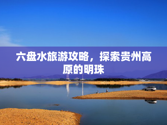 六盘水旅游攻略，探索贵州高原的明珠