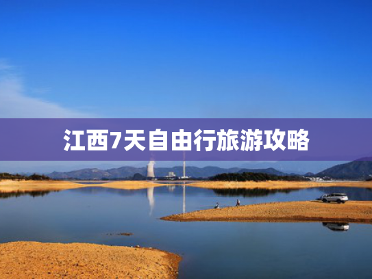 江西7天自由行旅游攻略 江西7天自由行旅游攻略