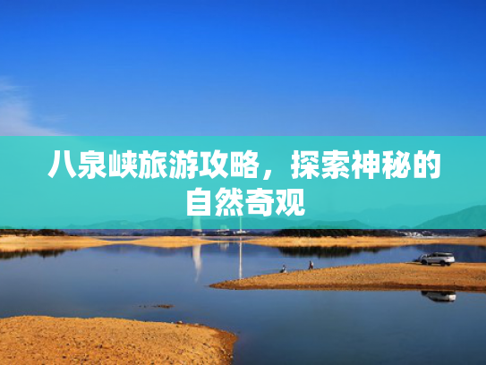 八泉峡旅游攻略，探索神秘的自然奇观