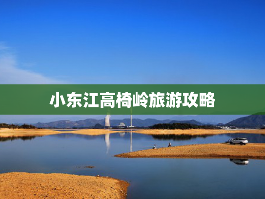 小东江高椅岭旅游攻略 小东江高椅岭旅游攻略