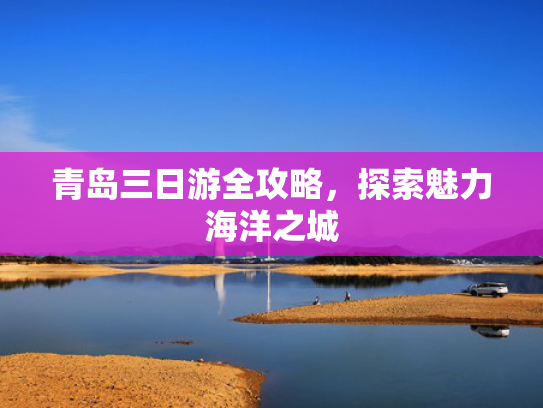 青岛三日游全攻略，探索魅力海洋之城
