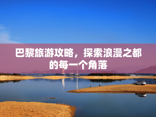 巴黎旅游攻略，探索浪漫之都的每一个角落