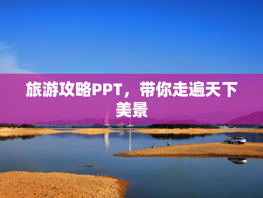 旅游攻略PPT,带你走遍天下美景 旅游攻略PPT,带你走遍天下美景