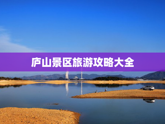 庐山景区旅游攻略大全 庐山景区旅游攻略大全