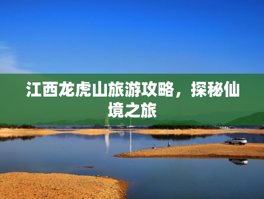 江西龙虎山旅游攻略，探秘仙境之旅