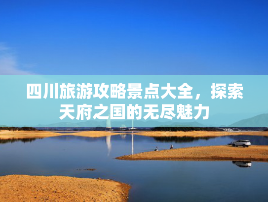 四川旅游攻略景点大全，探索天府之国的无尽魅力