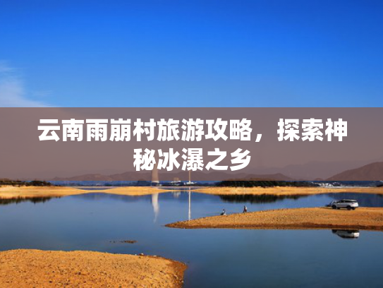云南雨崩村旅游攻略，探索神秘冰瀑之乡