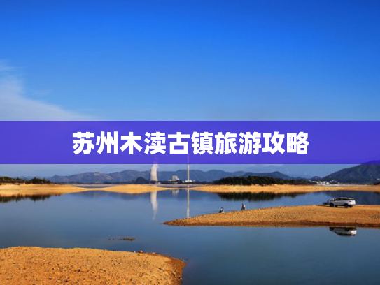 苏州木渎古镇旅游攻略 苏州木渎古镇旅游攻略