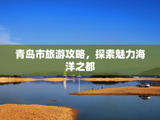 青岛市旅游攻略，探索魅力海洋之都