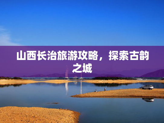 山西长治旅游攻略，探索古韵之城