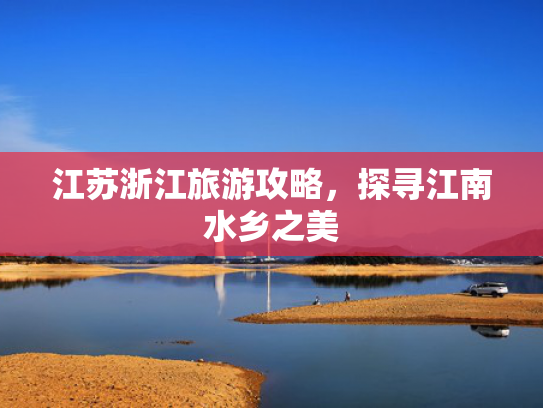 江苏浙江旅游攻略，探寻江南水乡之美