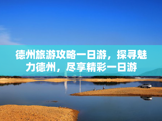 德州旅游攻略一日游，探寻魅力德州，尽享精彩一日游