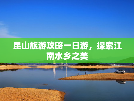 昆山旅游攻略一日游，探索江南水乡之美