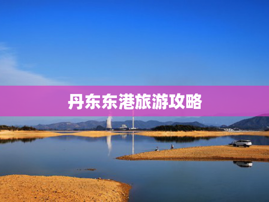 丹东东港旅游攻略 丹东东港旅游攻略