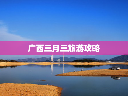 广西三月三旅游攻略