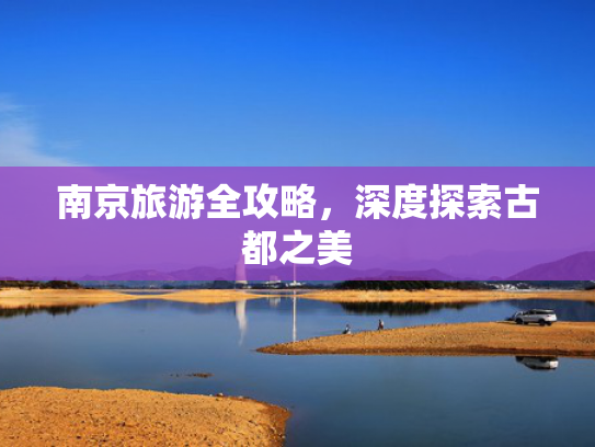 南京旅游全攻略，深度探索古都之美