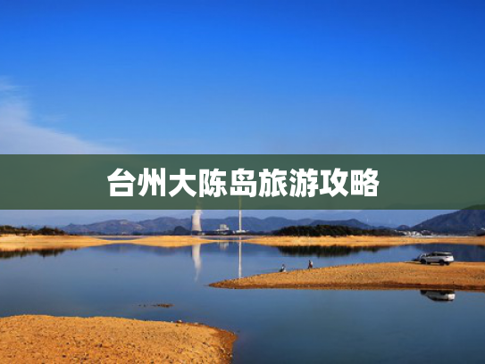 台州大陈岛旅游攻略 台州大陈岛旅游攻略