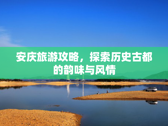 安庆旅游攻略，探索历史古都的韵味与风情