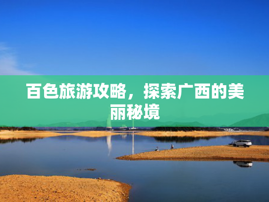百色旅游攻略，探索广西的美丽秘境