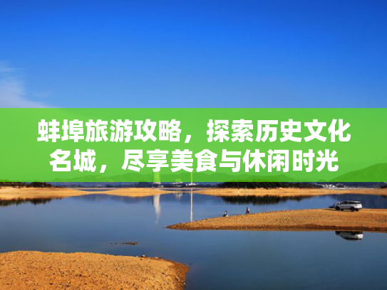 蚌埠旅游攻略，探索历史文化名城，尽享美食与休闲时光