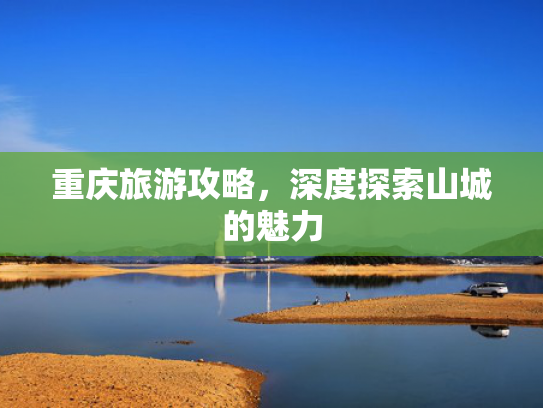 重庆旅游攻略，深度探索山城的魅力