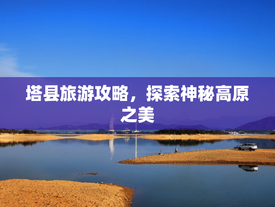 塔县旅游攻略，探索神秘高原之美