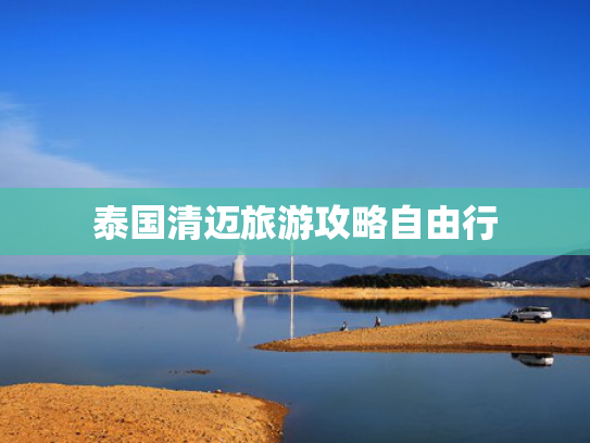 泰国清迈旅游攻略自由行 泰国清迈旅游攻略自由行