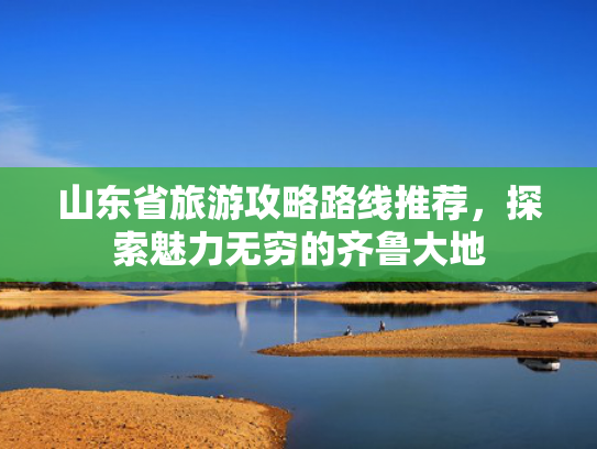 山东省旅游攻略路线推荐，探索魅力无穷的齐鲁大地