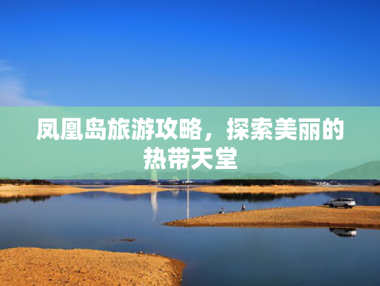 凤凰岛旅游攻略，探索美丽的热带天堂