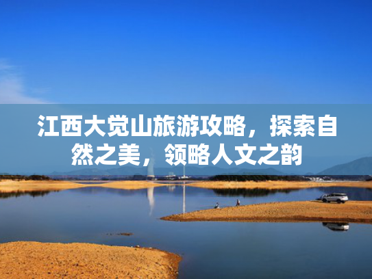 江西大觉山旅游攻略，探索自然之美，领略人文之韵