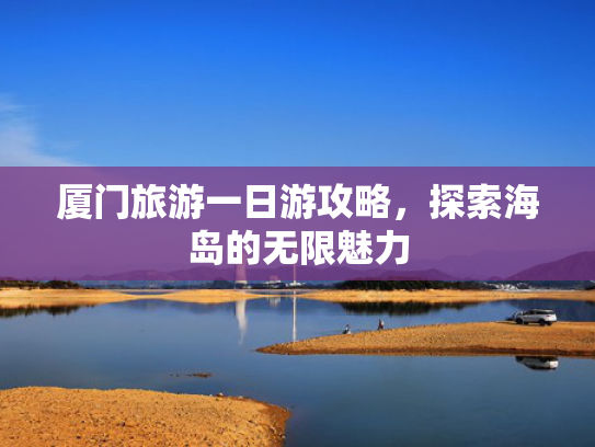 厦门旅游一日游攻略，探索海岛的无限魅力